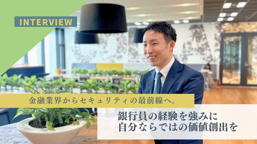 金融業界からセキュリティの最前線へ。銀行員の経験を強みに自分ならではの価値創出を