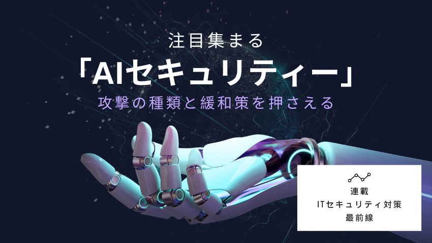 注目集まる「AIセキュリティー」｜攻撃の種類と緩和策を押さえる