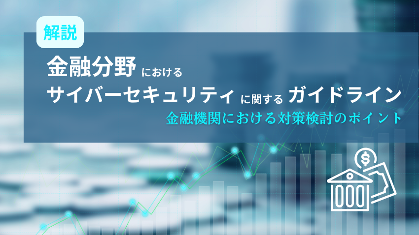 【解説】金融分野におけるサイバーセキュリティに関するガイドライン｜金融機関における対策検討のポイント