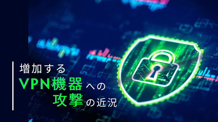 増加するVPN機器への攻撃の近況