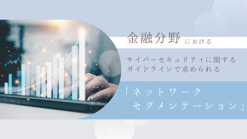 金融分野におけるサイバーセキュリティに関するガイドラインで求められる「ネットワークセグメンテーション」の実現方法