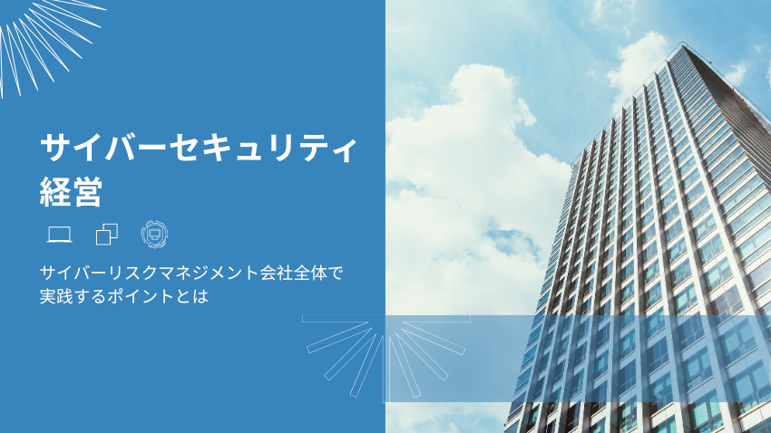 サイバーセキュリティ経営の心得｜サイバーリスクマネジメントを会社全体で実践するポイントとは