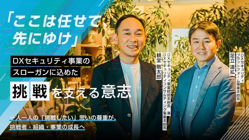 「ここは任せて、先にゆけ」｜DXセキュリティ事業のスローガンに込めた“挑戦”を支える意志  一人一人の「挑戦したい」思いの尊重が、挑戦者・組織・事業の成長へ