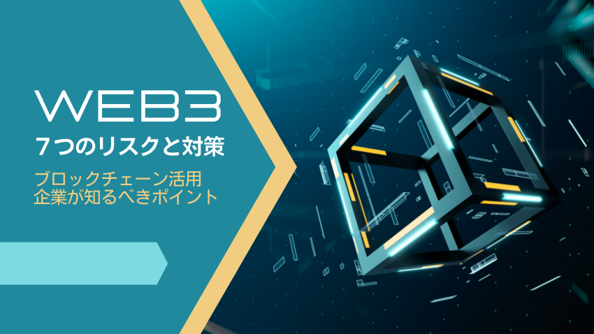 Web3サービスに潜む7つのリスクとその対策｜ブロックチェーン活用時に企業が知るべきポイント