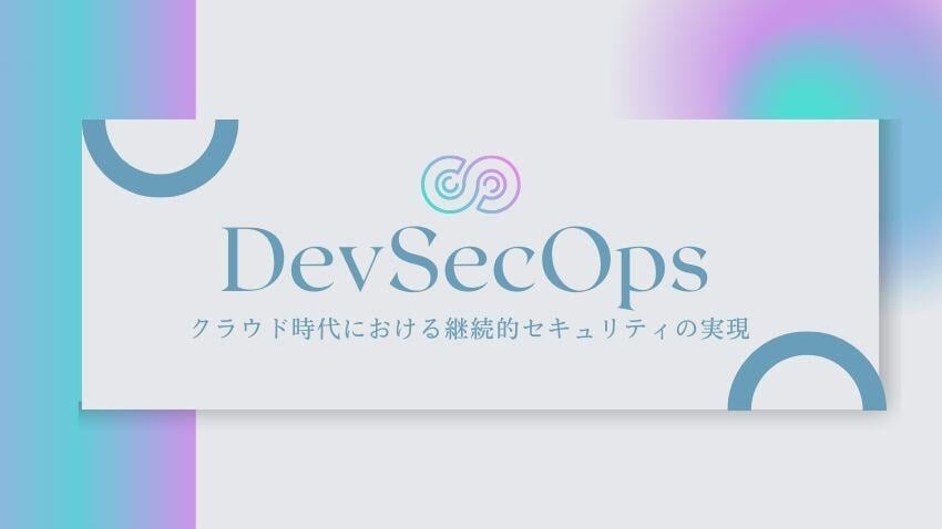 DevSecOpsの実践と課題|クラウド時代における継続的セキュリティの実現に向けて
