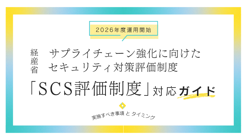 経産省「サプライチェーン強化に向けたセキュリティ対策評価制度（SCS評価制度）」対応ガイド｜2026年度の運用開始に向けて実施すべき事項とタイミング