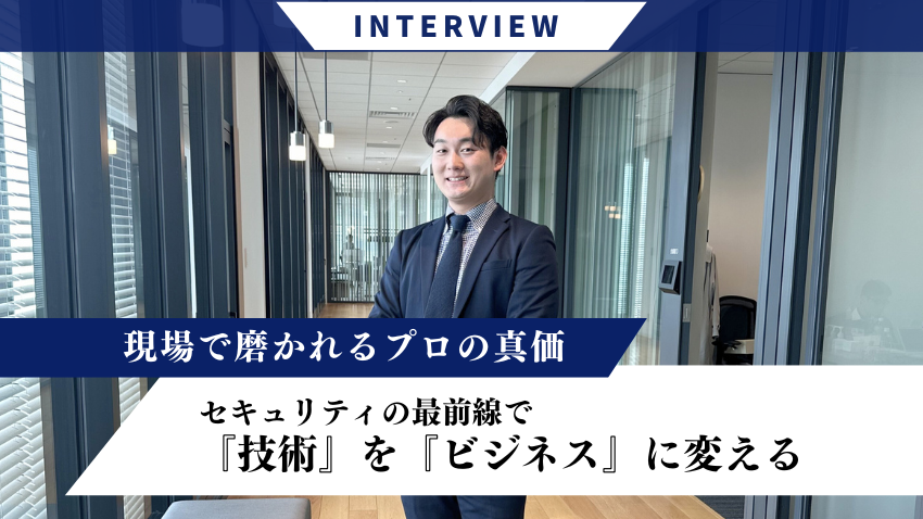 セキュリティの最前線で『技術』を『ビジネス』に変える ～現場で磨かれるプロの真価～