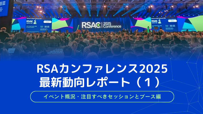 RSAカンファレンス2025における最新動向レポート（１）｜イベント概況・注目すべきセッションとブース編
