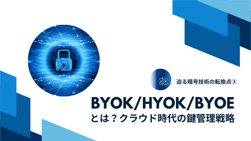 BYOK/HYOK/BYOEとは？クラウド時代の鍵管理戦略 ｜迫る暗号技術の転換点③