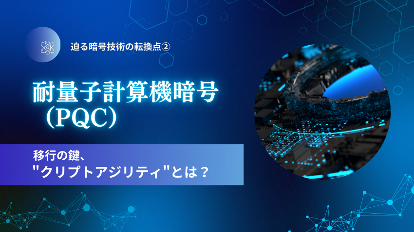 耐量子計算機暗号（PQC）移行の鍵、"クリプトアジリティ"とは？｜迫る暗号技術の転換点②