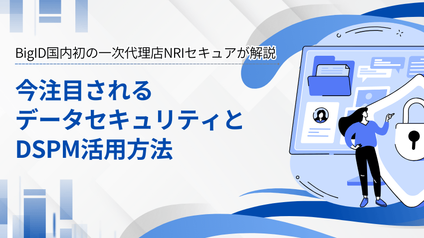 BigID国内初の一次代理店NRIセキュアが解説 今注目されるデータセキュリティとDSPM活用方法