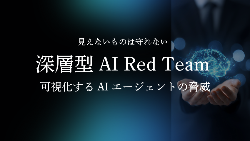 見えないものは守れない |深層型 AI Red Team で可視化する AI エージェントの脅威