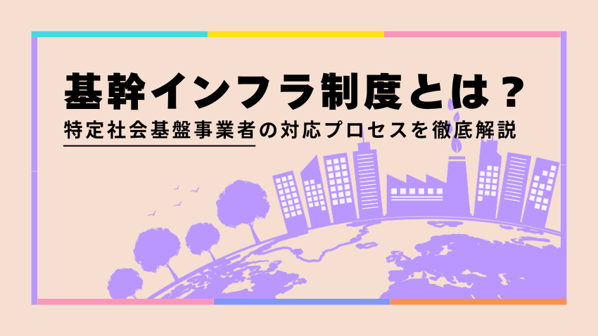 基幹インフラ制度とは？特定社会基盤事業者の対応プロセスを徹底解説