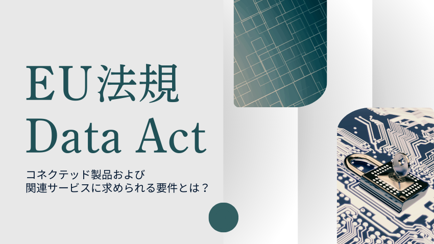 EU法規 Data Act|コネクテッド製品および関連サービスに求められる要件とは?