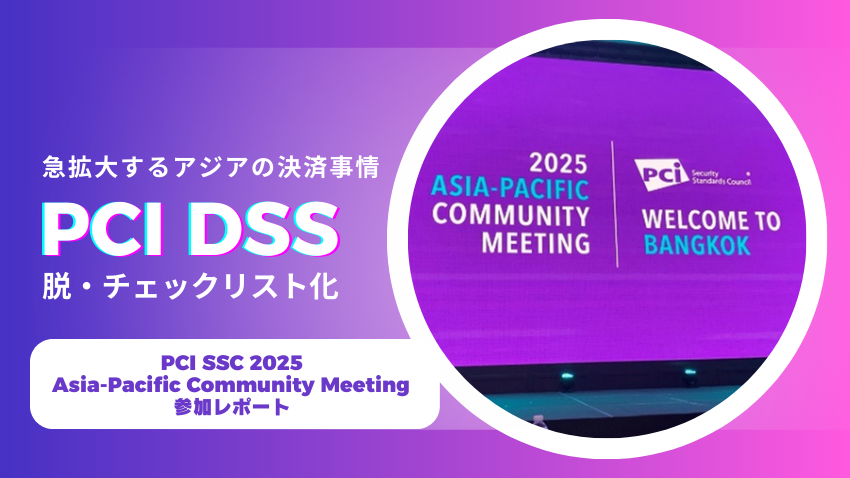 急拡大するアジアの決済事情とPCI DSSの脱・チェックリスト化への転換点｜PCI SSC 2025 Asia-Pacific Community Meeting 参加レポート
