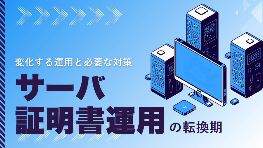 サーバ証明書運用の転換期|変化する運用と必要な対策