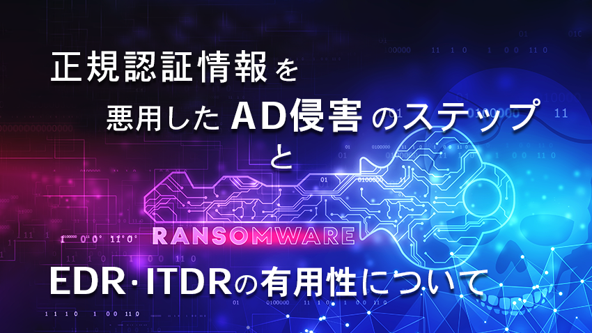 正規認証情報を悪用したAD侵害のステップとEDR・ITDRの有用性について