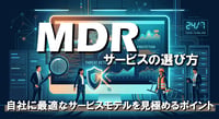 MDRサービスの選び方｜自社に最適なサービスモデルを見極めるポイント