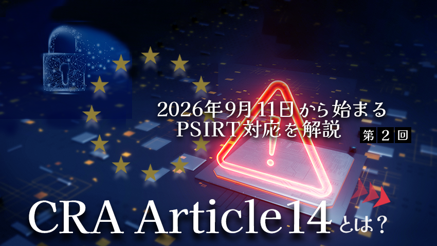 CRA Article 14とは?|2026年9月11日から求められるPSIRT対応を解説