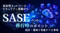 従来型ネットワークセキュリティ基盤からSASEへの移行時のポイント ｜設計・運用で考慮すべき事項