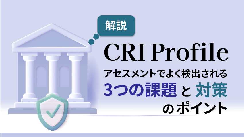 CRI Profileアセスメントでよく検出される3つの課題と対策のポイント｜金融機関向け