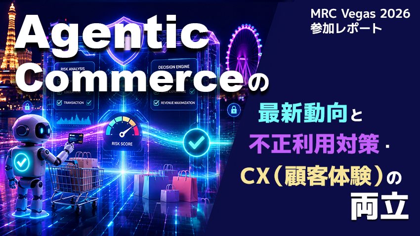 MRC Vegas 2026参加レポート｜Agentic Commerceの最新動向と不正利用対策とCX（顧客体験）の両立