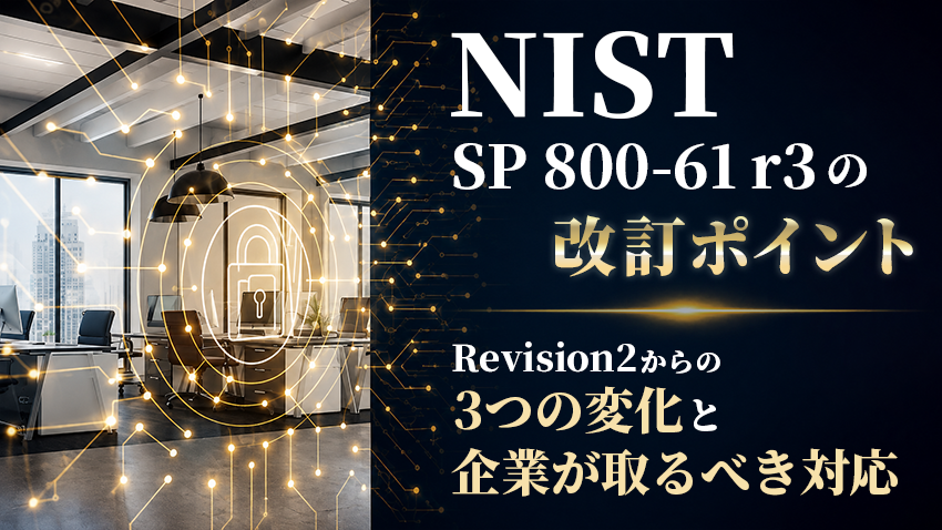 NIST SP 800-61 r3の改訂ポイント｜Revision2からの3つの変化と企業が取るべき対応