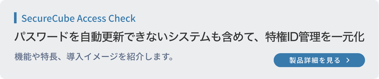 SecureCube Access Check|パスワードを自動更新できないシステムを含めて、特権ID管理を一元化