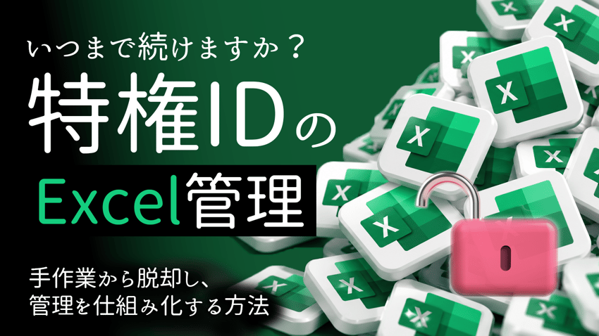 特権IDの「Excel管理」、いつまで続けますか?|手作業から脱却し、管理を仕組み化する方法