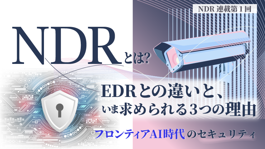 NDRとは?EDRとの違いと、いま求められる3つの理由|フロンティアAI時代のセキュリティ