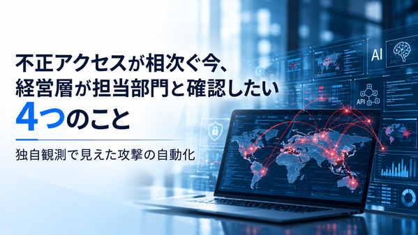 不正アクセスが相次ぐ今、経営層が担当部門と確認したい4つのこと｜独自観測で見えた攻撃の自動化