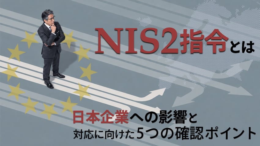NIS2指令とは|日本企業への影響と対応に向けた5つの確認ポイント