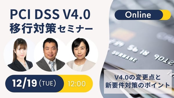 PCI DSS v4.0移行対策セミナー ～v4.0の変更点と新要件対策のポイント～
