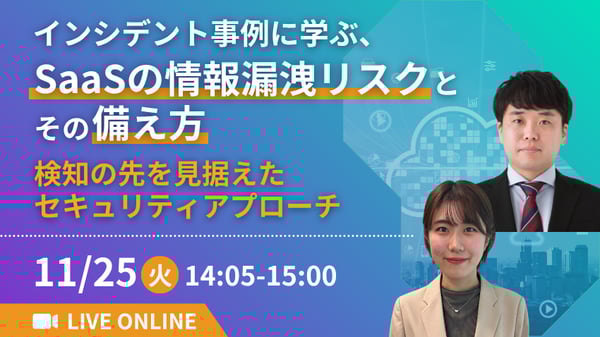 インシデント事例に学ぶ、SaaSの情報漏洩リスクとその備え方 ～検知の先を見据えたセキュリティアプローチ～