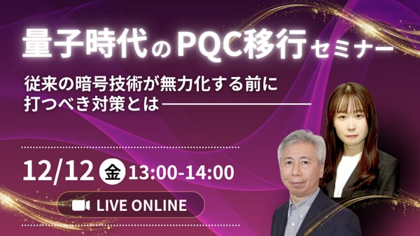 量子時代のPQC移行セミナー ～従来の暗号技術が無力化する前に打つべき対策とは～
