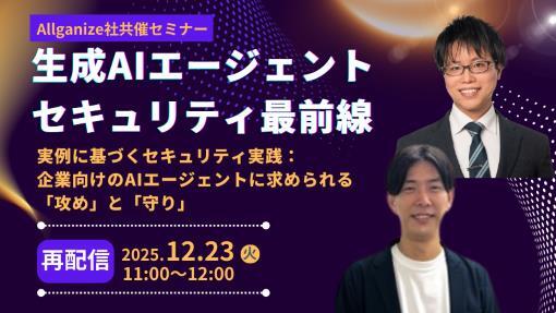 生成AIエージェント セキュリティ最前線 ～実例に基づくセキュリティ実践： 企業向けのAIエージェントに求められる「攻め」と「守り」～