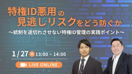 特権ID悪用の見逃しリスクをどう防ぐか 〜統制を途切れさせない特権ID管理の実践ポイント〜
