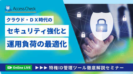 特権ID管理ツール「SecureCube Access Check」徹底解説セミナー～クラウド・DX時代のセキュリティ強化と運用負荷の最適化～
