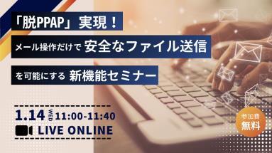 「脱PPAP」実現！メール操作だけで安全なファイル送信を可能にする新機能セミナー