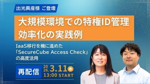 【出光興産様ご登壇】大規模環境での特権ID管理効率化の実践例 ～IaaS移行を機に進めた「SecureCube Access Check」の高度活用～