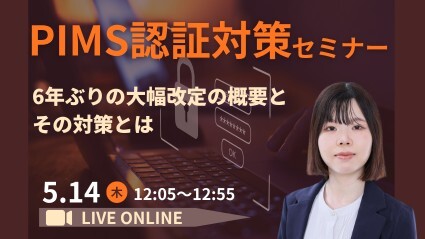 PIMS認証対策セミナー  ～6年ぶりの大幅改定の概要と対策ポイント～