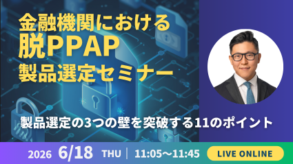 金融機関における脱PPAP製品選定セミナー ～製品選定の3つの壁を突破する11のポイント～