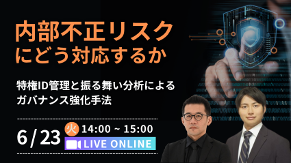 内部不正リスクにどう対応するか ～特権ID管理と振る舞い分析によるガバナンス強化手法～