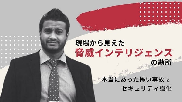 現場から見えた脅威インテリジェンスの勘所 ～本当にあった怖い事故とセキュリティ強化～