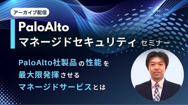 PaloAltoマネージドセキュリティセミナー ～PaloAlto社製品の性能を最大限発揮させるマネージドサービスとは～
