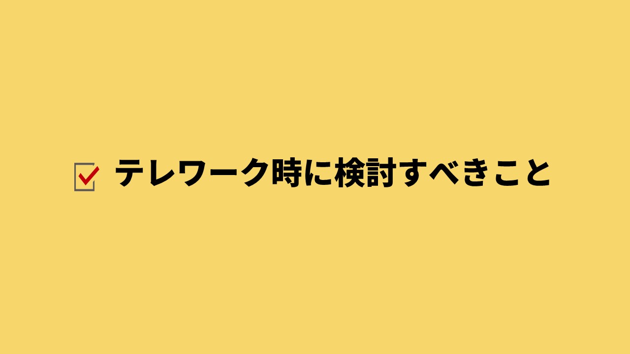 テレワーク時に検討すべきこと