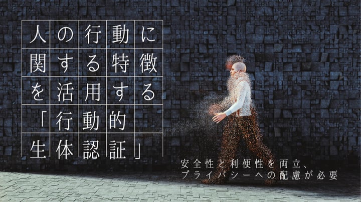 人の行動に関する特徴を活用する 行動的生体認証 安全性と利便性を両立 プライバシーへの配慮が必要