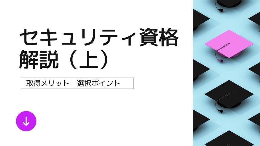 セキュリティ資格一覧｜セキュリティ資格の解説とその取得メリット・選択ポイント（上）