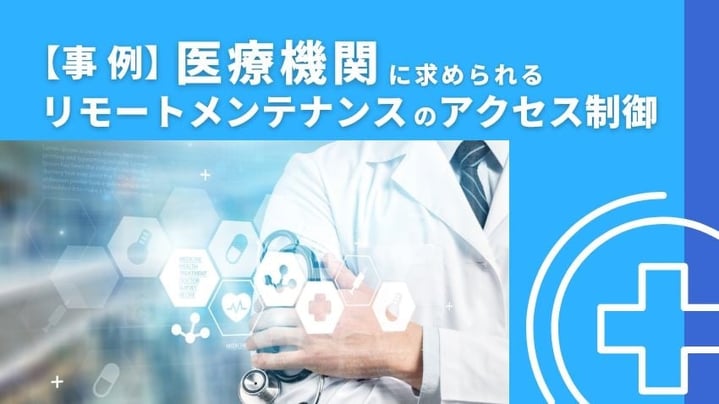 医療機関におけるサイバー攻撃対策の事例｜リモートからの「セキュリティの抜け道」を防ぐ