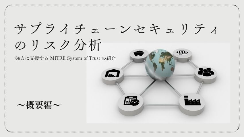 サプライチェーンセキュリティのリスク分析を強力に支援する MITRE System of Trust の紹介 ～概要編～